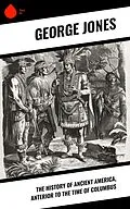 E-Book (epub) The History of Ancient America, Anterior to the Time of Columbus von George Jones