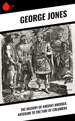 E-Book (epub) The History of Ancient America, Anterior to the Time of Columbus von George Jones