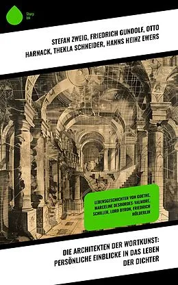 E-Book (epub) Die Architekten der Wortkunst: Persönliche Einblicke in das Leben der Dichter von Friedrich Gundolf, Otto Harnack, Thekla Schneider