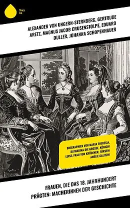 E-Book (epub) Frauen, die das 18. Jahrhundert prägten: Macherinnen der Geschichte von Gertrude Aretz, Magnus Jacob Crusenstolpe, Eduard Duller