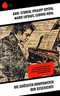 E-Book (epub) Die größten Komponisten der Geschichte von Karl Storck, Philipp Spitta, Marie Lipsius