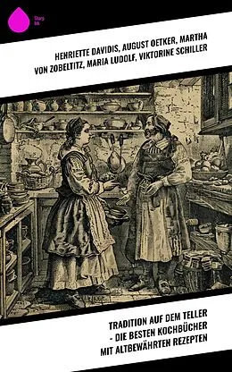 E-Book (epub) Tradition auf dem Teller - Die besten Kochbücher mit altbewährten Rezepten von Henriette Davidis, August Oetker, Martha von Zobeltitz