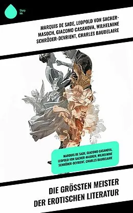 E-Book (epub) Die größten Meister der erotischen Literatur von Marquis De Sade, Arthur Schnitzler, Leopold von Sacher-Masoch