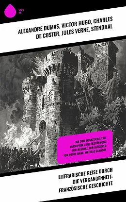 E-Book (epub) Literarische Reise durch die Vergangenheit: Französische Geschichte von Alexandre Dumas, Victor Hugo, Jules Verne