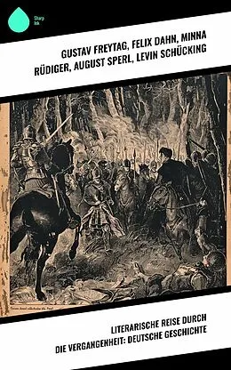 E-Book (epub) Literarische Reise durch die Vergangenheit: Deutsche Geschichte von Gustav Freytag, Hans Watzlik, Stéphane Zweig