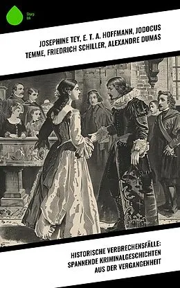 E-Book (epub) Historische Verbrechensfälle: Spannende Kriminalgeschichten aus der Vergangenheit von Josephine Tey, Arthur Conan Doyle, Karl Von Holtei
