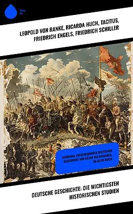 E-Book (epub) Deutsche Geschichte: Die wichtigsten historischen Studien von Leopold von Ranke, Johannes Scherr, Ricarda Huch