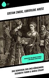 E-Book (epub) Das Schicksal der zwei Königinnen: Elisabeth Tudor & Maria Stuart von Stefan Zweig, Gertrude Aretz
