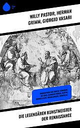 E-Book (epub) Die legendären Kunstmeister der Renaissance von Willy Pastor, Herman Grimm, Giorgio Vasari