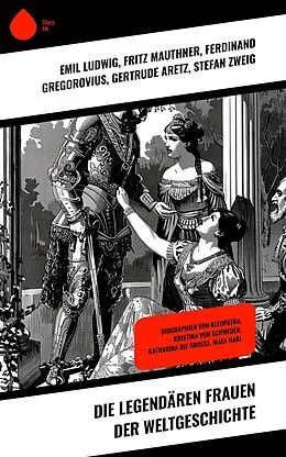 E-Book (epub) Die legendären Frauen der Weltgeschichte von Emil Ludwig, Enrique Gómez Carrillo, Franz Hessel