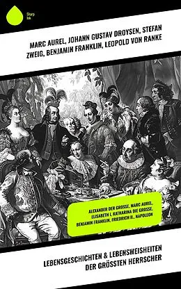 E-Book (epub) Lebensgeschichten & Lebensweisheiten der größten Herrscher von Marc Aurel, Franz Joseph von Österreich, Johann Gustav Droysen