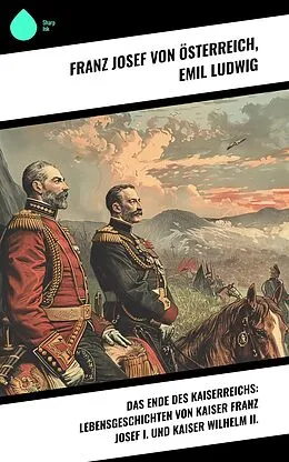E-Book (epub) Das Ende des Kaiserreichs: Lebensgeschichten von Kaiser Franz Josef I. und Kaiser Wilhelm II. von Franz Josef von Österreich, Emil Ludwig