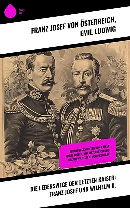 E-Book (epub) Die Lebenswege der letzten Kaiser: Franz Josef und Wilhelm II. von Franz Josef von Österreich, Emil Ludwig