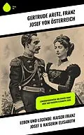 E-Book (epub) Leben und Legende: Kaiser Franz Josef & Kaiserin Elisabeth von Gertrude Aretz, Franz Josef von Österreich