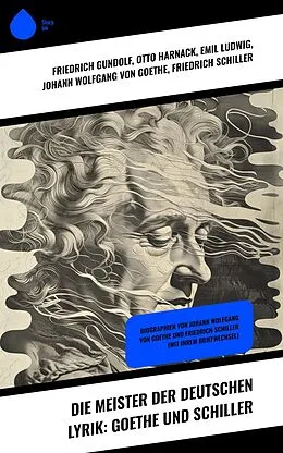 E-Book (epub) Die Meister der deutschen Lyrik: Goethe und Schiller von Friedrich Gundolf, Otto Harnack, Emil Ludwig