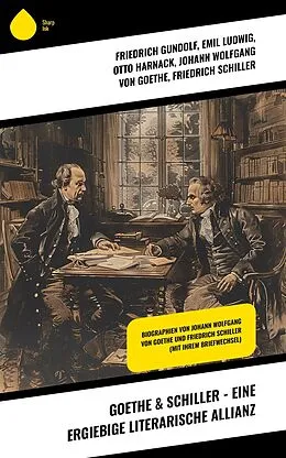 E-Book (epub) Goethe & Schiller - Eine ergiebige literarische Allianz von Friedrich Gundolf, Emil Ludwig, Otto Harnack