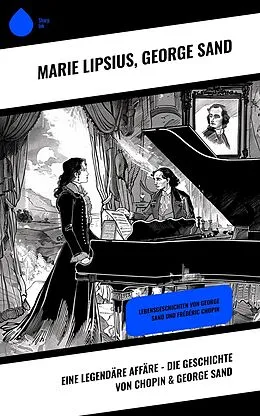 E-Book (epub) Eine legendäre Affäre - Die Geschichte von Chopin & George Sand von Marie Lipsius, George Sand