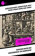 E-Book (epub) Menschen hinter den Meisterwerken: Ein Sammelband von Jacob Burckhardt, Rudolf Köpke, Stéphane Zweig