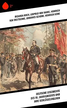 E-Book (epub) Deutsche Geschichte des 19. Jahrhunderts und ihre Schlüsselfiguren von Ricarda Huch, Leopold von Ranke, Heinrich Von Treitschke