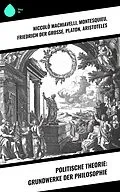 E-Book (epub) Politische Theorie: Grundwerke der Philosophie von Niccolò Machiavelli, Abbé Castel de Saint-Pierre, Jean Jacques Rousseau