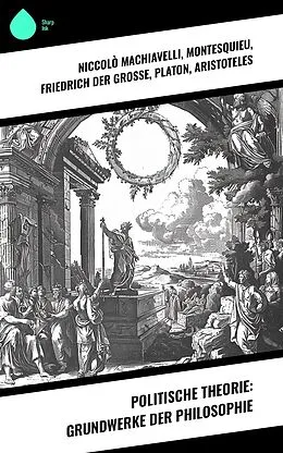 E-Book (epub) Politische Theorie: Grundwerke der Philosophie von Niccolò Machiavelli, Abbé Castel de Saint-Pierre, Jean Jacques Rousseau