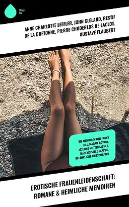 E-Book (epub) Erotische Frauenleidenschaft: Romane & Heimliche Memoiren von Anne Charlotte Leffler, John Cleland, Restif De La Bretonne