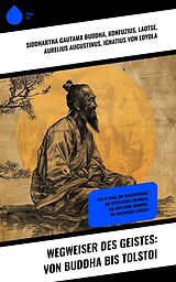 E-Book (epub) Wegweiser des Geistes: Von Buddha bis Tolstoi von Siddhartha Gautama Buddha, Konfuzius, Laotse