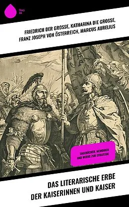 E-Book (epub) Das literarische Erbe der Kaiserinnen und Kaiser von Friedrich der Große, Katharina die Große, Marcus Aurelius