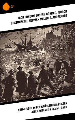 E-Book (epub) Anti-Helden in den größten Klassikern aller Zeiten: Ein Sammelband von Jack London, Oscar Wilde, Mary Shelley