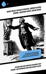 E-Book (epub) Enthüllung der dunklen Wahrheit mit Humor: Meisterwerke der englischen Satire von Mark Twain, Sinclair Lewis, Charles Dickens