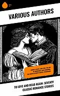 E-Book (epub) To Love and Read Again: Seventy Classic Romance Stories von William Shakespeare, Louisa May Alcott, Charles Dickens