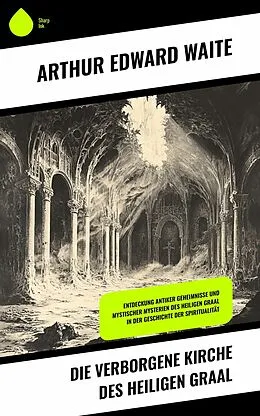 E-Book (epub) Die verborgene Kirche des Heiligen Graal von Arthur Edward Waite