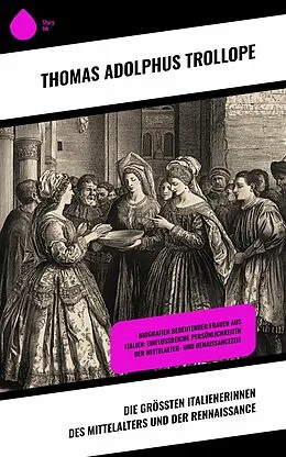 E-Book (epub) Die größten Italienerinnen des Mittelalters und der Rennaissance von Thomas Adolphus Trollope