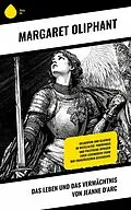 E-Book (epub) Das Leben und das Vermächtnis von Jeanne d'Arc von Margaret Oliphant
