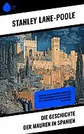 E-Book (epub) Die Geschichte der Mauren in Spanien von Stanley Lane-Poole
