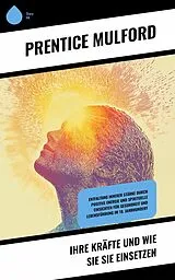 E-Book (epub) Ihre Kräfte und wie Sie sie einsetzen von Prentice Mulford