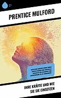 E-Book (epub) Ihre Kräfte und wie Sie sie einsetzen von Prentice Mulford