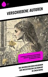 E-Book (epub) Die unvergesslichen Heldinnen der Weltliteratur (50 Romane in einem Band) von Charlotte Brontë, Elizabeth Burgoyne Corbett, Daniel Defoe