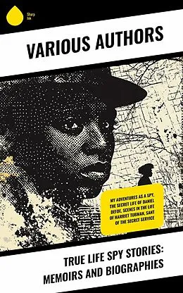 E-Book (epub) True Life Spy Stories: Memoirs and Biographies von Allan Pinkerton, Robert Stephenson Smyth Baden-Powell, Joseph Orton Kerbey