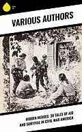 E-Book (epub) Hidden Heroes: 30 Tales of Aid and Survival in Civil War America von Walt Whitman, Charlotte St. J. Ravenel, Myrta Lockett Avary