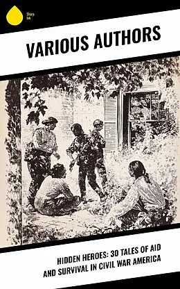 E-Book (epub) Hidden Heroes: 30 Tales of Aid and Survival in Civil War America von Walt Whitman, Charlotte St. J. Ravenel, Myrta Lockett Avary