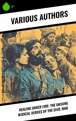 E-Book (epub) Healing Under Fire: The Unsung Medical Heroes of the Civil War von Susie King Taylor, Fannie A. Beers, Louisa May Alcott