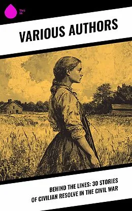 E-Book (epub) Behind the Lines: 30 Stories of Civilian Resolve in the Civil War von Louisa May Alcott, Charlotte St. J. Ravenel, Myrta Lockett Avary