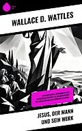 E-Book (epub) Jesus, der Mann und sein Werk von Wallace D. Wattles
