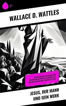 E-Book (epub) Jesus, der Mann und sein Werk von Wallace D. Wattles