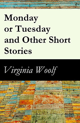 E-Book (epub) Monday or Tuesday and Other Short Stories (The Original Unabridged 1921 Edition of 8 Short Fiction Stories) von Virginia Woolf
