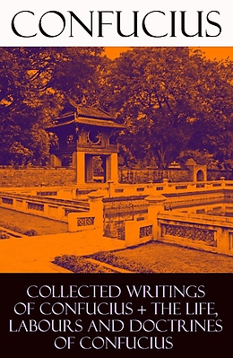 eBook (epub) Collected Writings of Confucius + The Life, Labours and Doctrines of Confucius (6 books in one volume) de Confucius