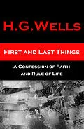 E-Book (epub) First and Last Things - A Confession of Faith and Rule of Life (The original unabridged edition, all 4 books in 1 volume) von H. G. Wells