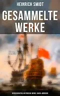 E-Book (epub) Gesammelte Werke: Seegeschichten, Historische Werke, Sagen & Märchen von Heinrich Smidt