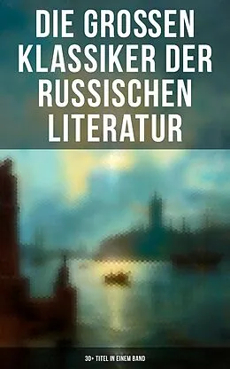 E-Book (epub) Die großen Klassiker der russischen Literatur: 30+ Titel in einem Band von Fjodor Michailowitsch Dostojewski, Nikolai Leskow, Fjodor Sologub